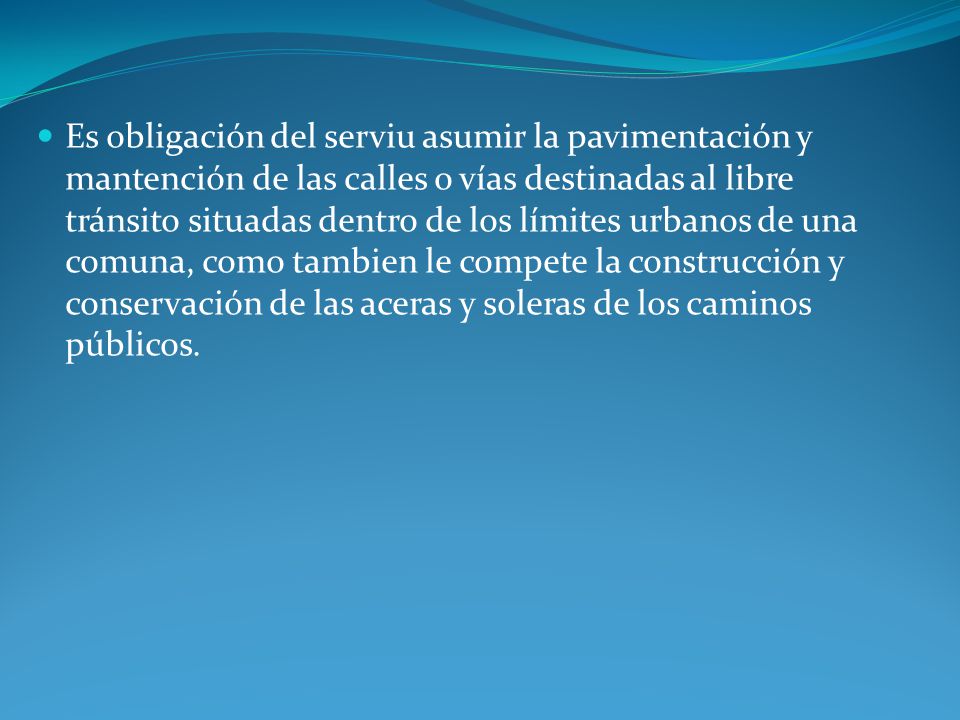 Es obligación del serviu asumir la pavimentación y mantención de las calles o vías destinadas al libre tránsito situadas dentro de los límites urbanos de una comuna, como tambien le compete la construcción y conservación de las aceras y soleras de los caminos públicos.