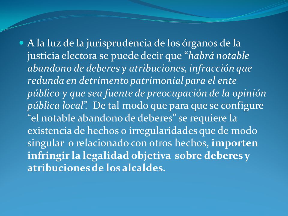 A la luz de la jurisprudencia de los órganos de la justicia electora se puede decir que habrá notable abandono de deberes y atribuciones, infracción que redunda en detrimento patrimonial para el ente público y que sea fuente de preocupación de la opinión pública local .