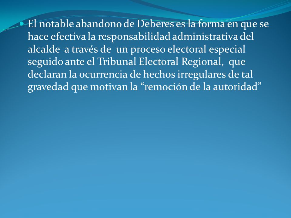 El notable abandono de Deberes es la forma en que se hace efectiva la responsabilidad administrativa del alcalde a través de un proceso electoral especial seguido ante el Tribunal Electoral Regional, que declaran la ocurrencia de hechos irregulares de tal gravedad que motivan la remoción de la autoridad