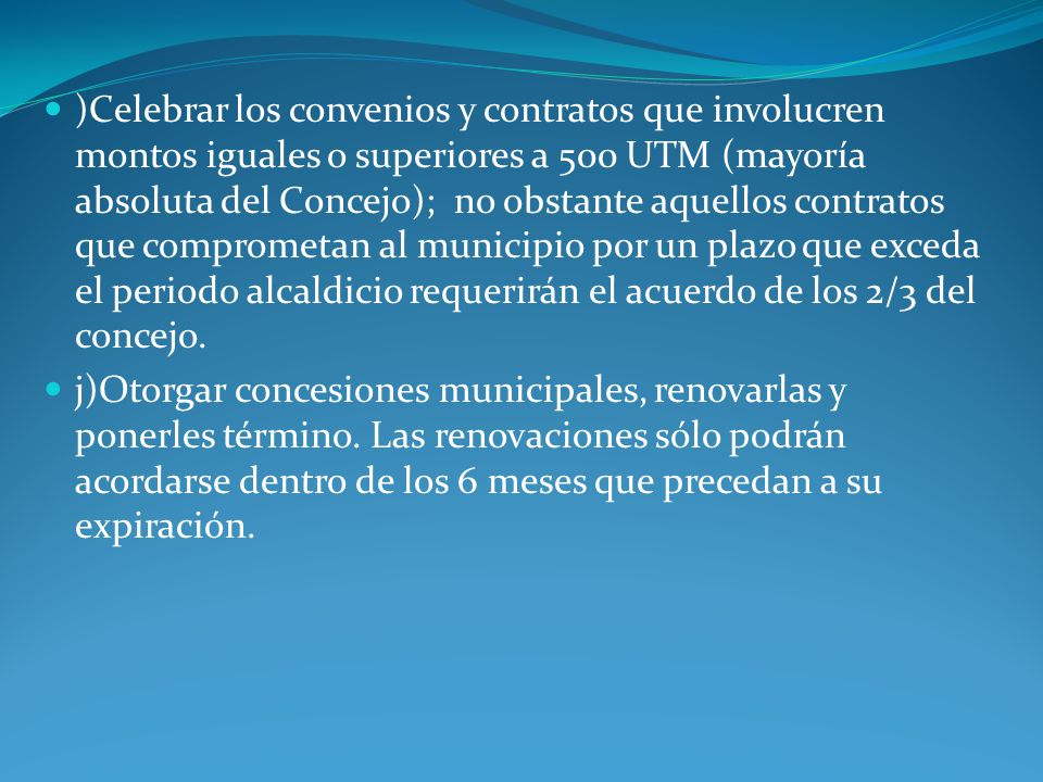 )Celebrar los convenios y contratos que involucren montos iguales o superiores a 500 UTM (mayoría absoluta del Concejo); no obstante aquellos contratos que comprometan al municipio por un plazo que exceda el periodo alcaldicio requerirán el acuerdo de los 2/3 del concejo.