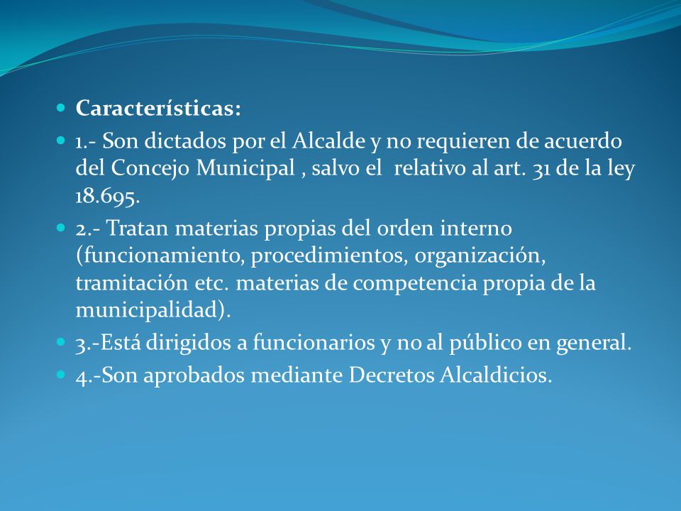 Características: 1.- Son dictados por el Alcalde y no requieren de acuerdo del Concejo Municipal , salvo el relativo al art. 31 de la ley