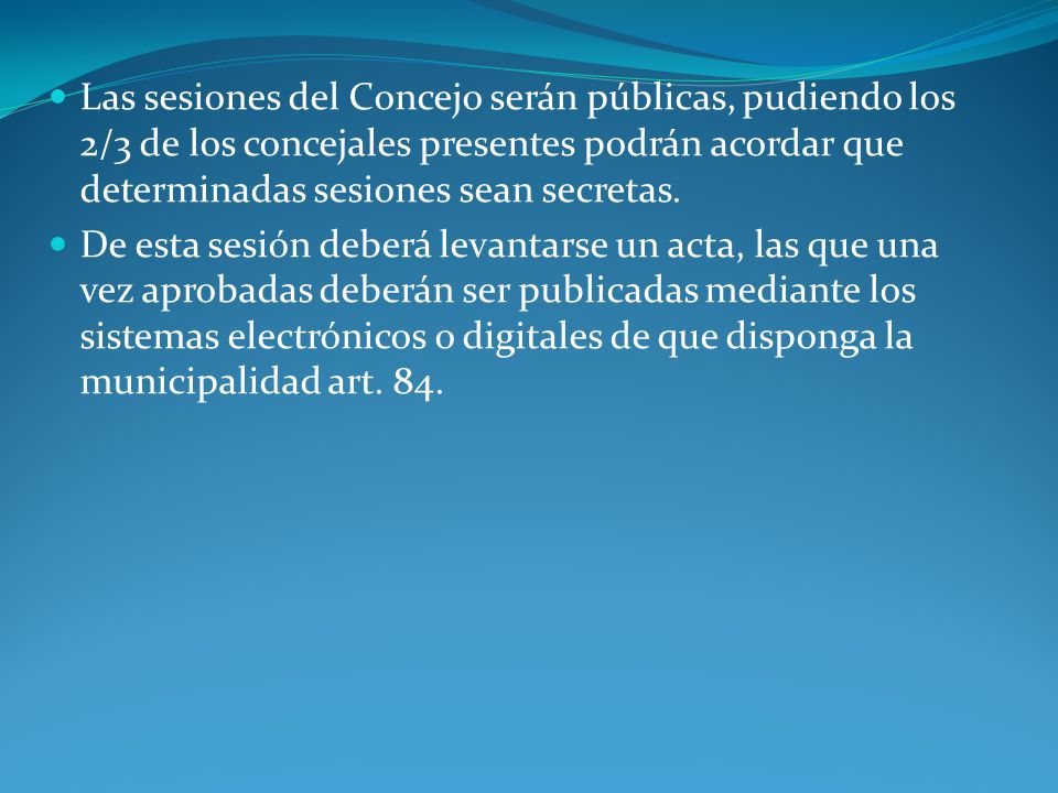 Las sesiones del Concejo serán públicas, pudiendo los 2/3 de los concejales presentes podrán acordar que determinadas sesiones sean secretas.