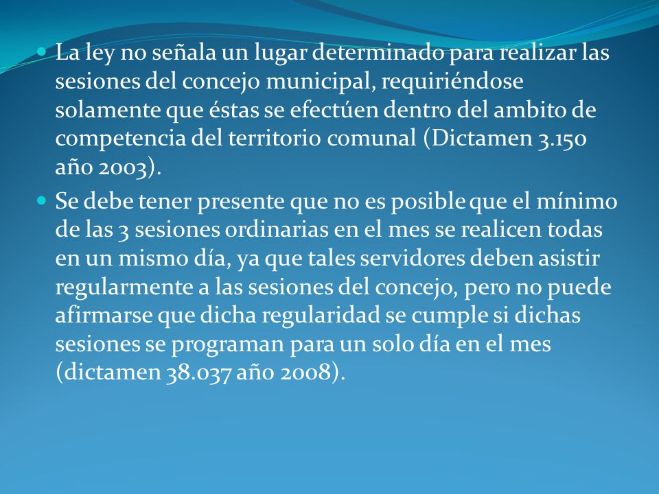 La ley no señala un lugar determinado para realizar las sesiones del concejo municipal, requiriéndose solamente que éstas se efectúen dentro del ambito de competencia del territorio comunal (Dictamen año 2003).