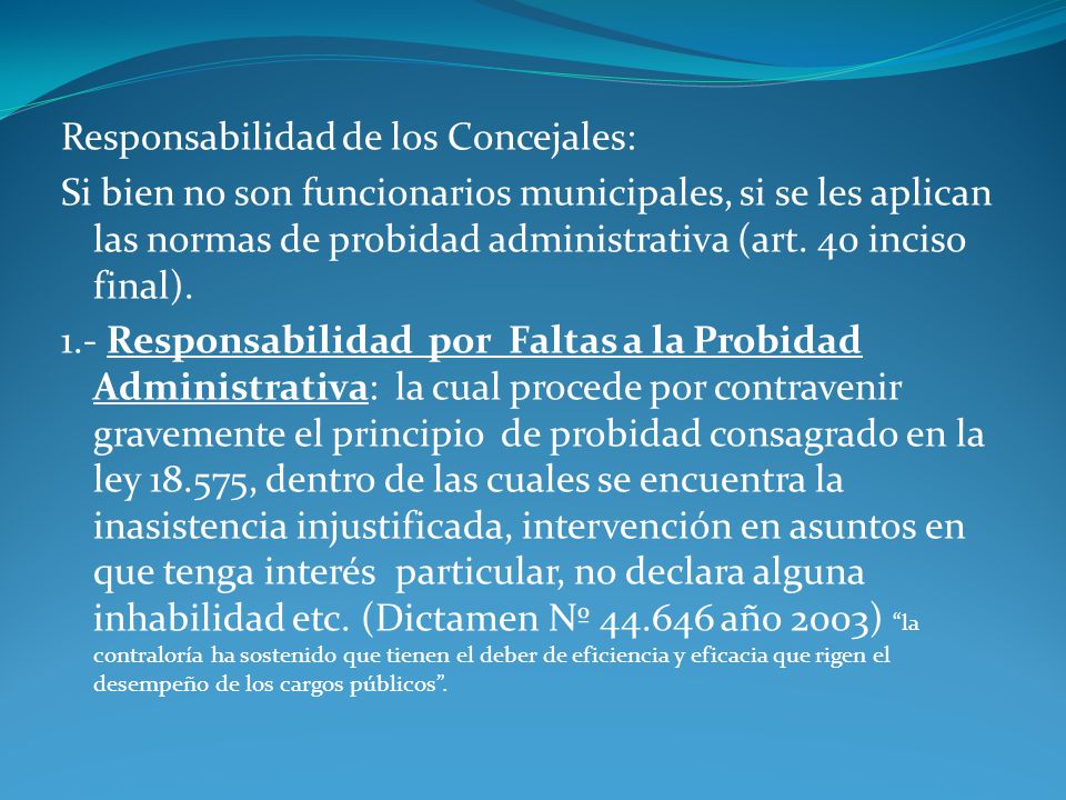 Responsabilidad de los Concejales: Si bien no son funcionarios municipales, si se les aplican las normas de probidad administrativa (art.