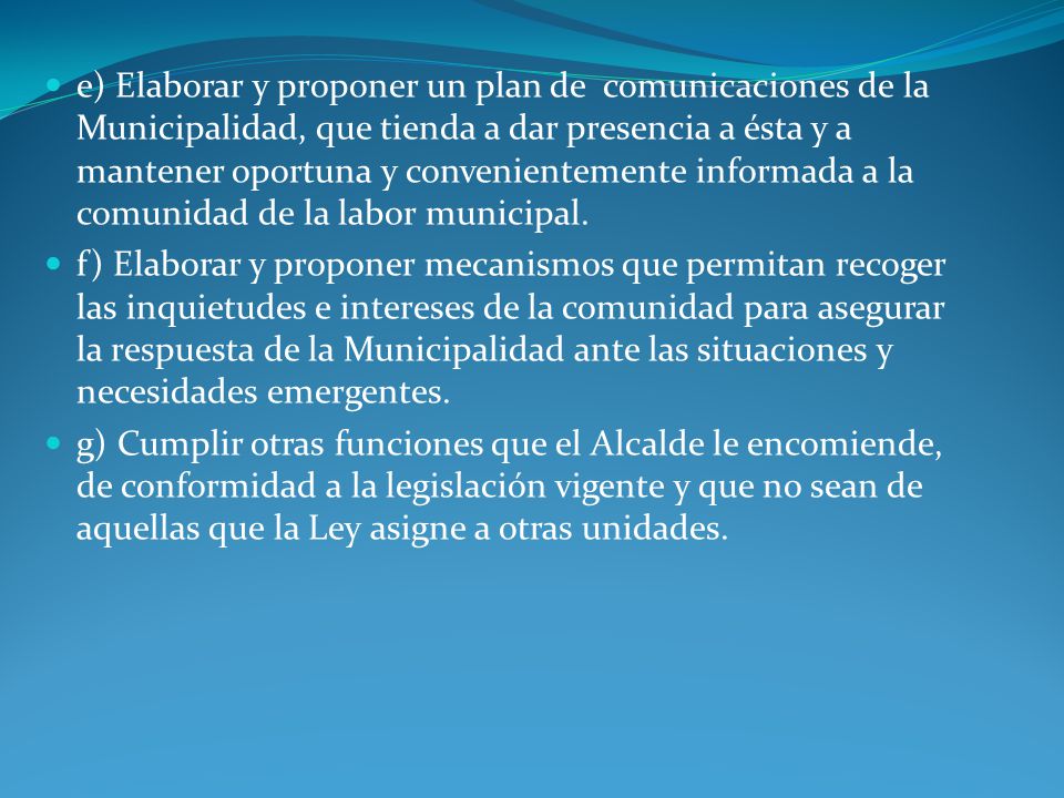 e) Elaborar y proponer un plan de comunicaciones de la Municipalidad, que tienda a dar presencia a ésta y a mantener oportuna y convenientemente informada a la comunidad de la labor municipal.