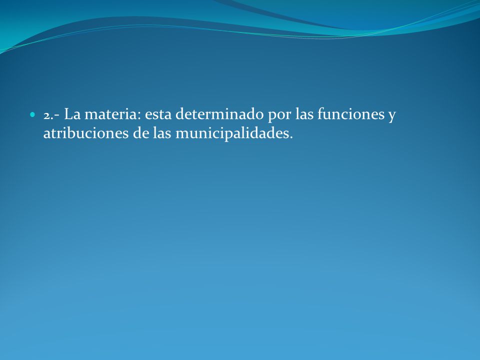 2.- La materia: esta determinado por las funciones y atribuciones de las municipalidades.