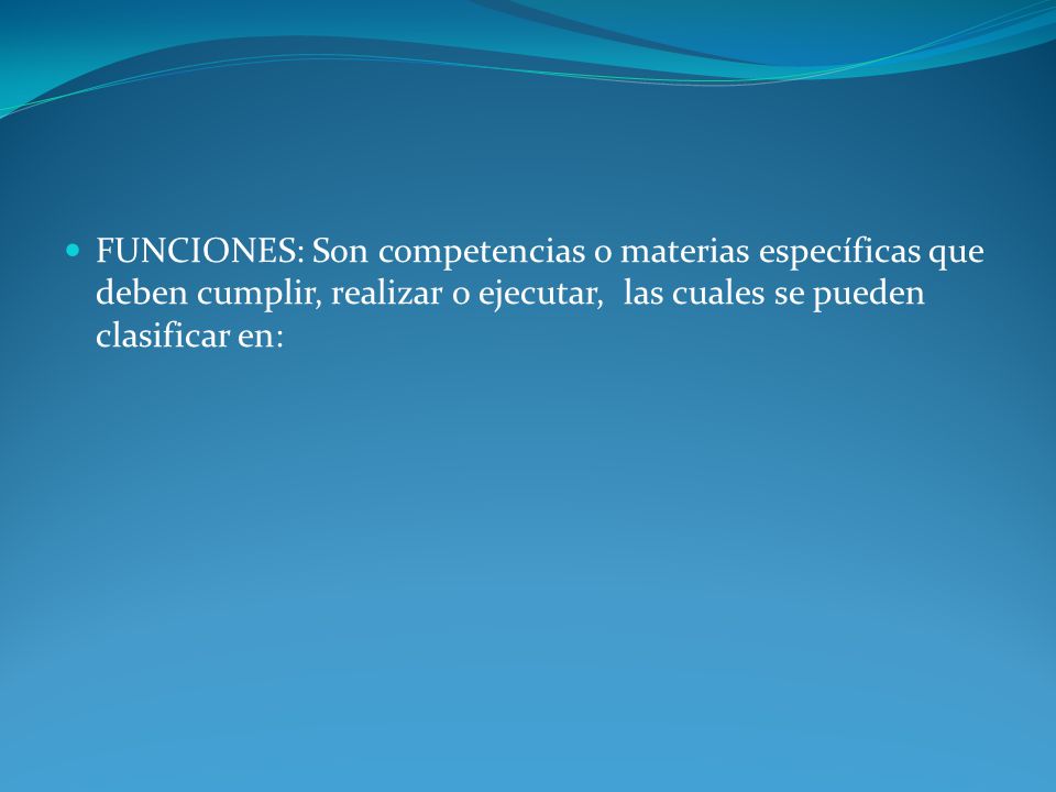 FUNCIONES: Son competencias o materias específicas que deben cumplir, realizar o ejecutar, las cuales se pueden clasificar en: