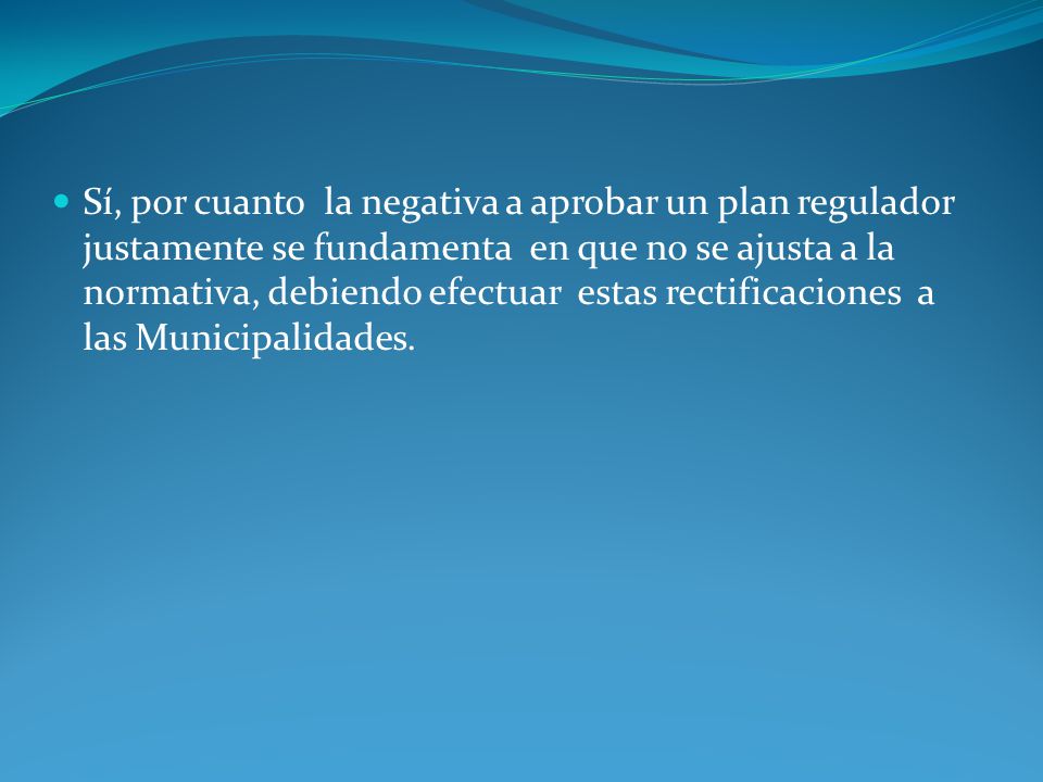 Sí, por cuanto la negativa a aprobar un plan regulador justamente se fundamenta en que no se ajusta a la normativa, debiendo efectuar estas rectificaciones a las Municipalidades.
