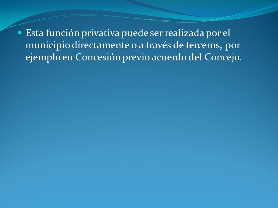 Esta función privativa puede ser realizada por el municipio directamente o a través de terceros, por ejemplo en Concesión previo acuerdo del Concejo.