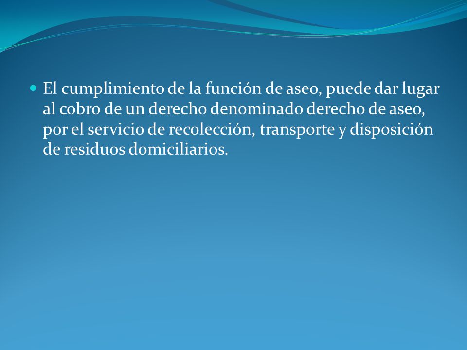 El cumplimiento de la función de aseo, puede dar lugar al cobro de un derecho denominado derecho de aseo, por el servicio de recolección, transporte y disposición de residuos domiciliarios.