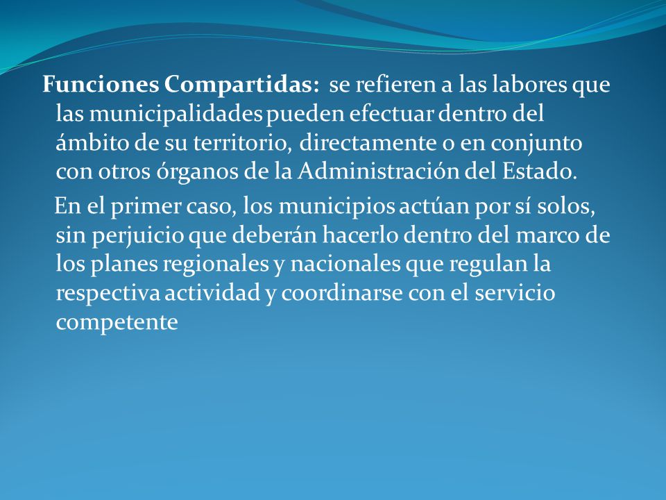 Funciones Compartidas: se refieren a las labores que las municipalidades pueden efectuar dentro del ámbito de su territorio, directamente o en conjunto con otros órganos de la Administración del Estado.