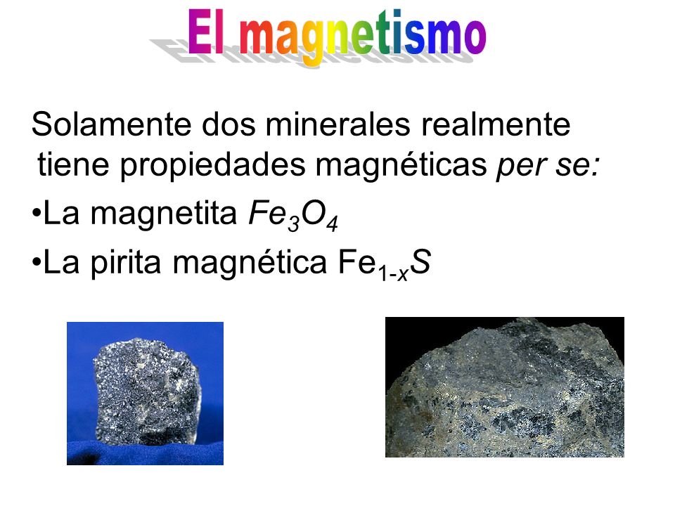 El magnetismo Solamente dos minerales realmente tiene propiedades magnéticas per se: La magnetita Fe3O4.