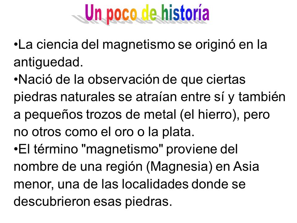 Un poco de historía La ciencia del magnetismo se originó en la antiguedad.