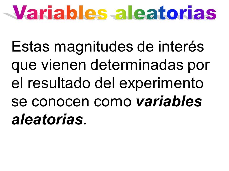 Variables aleatorias Estas magnitudes de interés que vienen determinadas por el resultado del experimento se conocen como variables aleatorias.