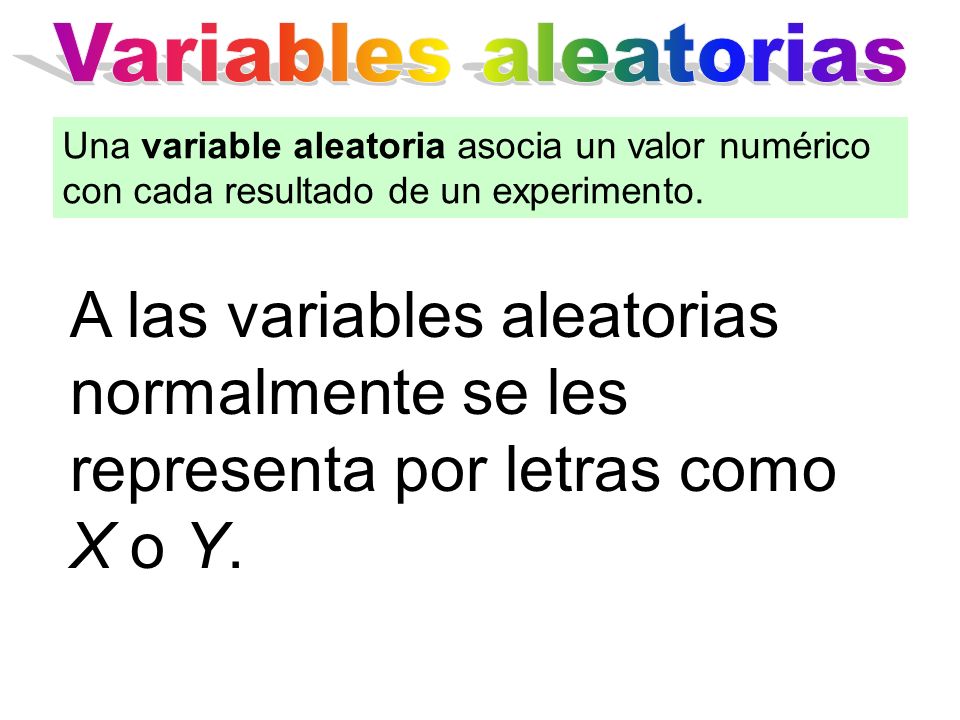 Variables aleatorias Una variable aleatoria asocia un valor numérico con cada resultado de un experimento.