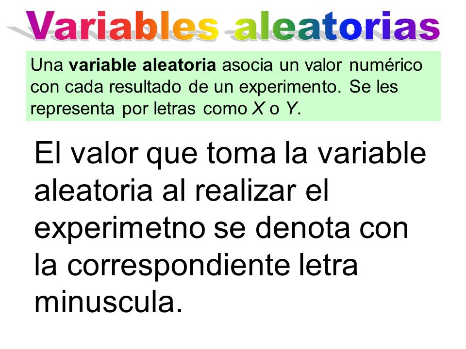 Variables aleatorias Una variable aleatoria asocia un valor numérico con cada resultado de un experimento. Se les representa por letras como X o Y.