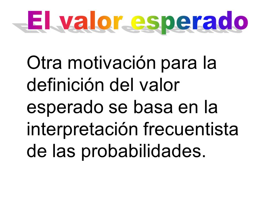 El valor esperado Otra motivación para la definición del valor esperado se basa en la interpretación frecuentista de las probabilidades.