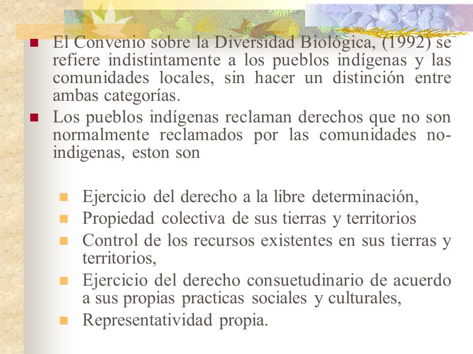El Convenio sobre la Diversidad Biológica, (1992) se refiere indistintamente a los pueblos indígenas y las comunidades locales, sin hacer un distinción entre ambas categorías.