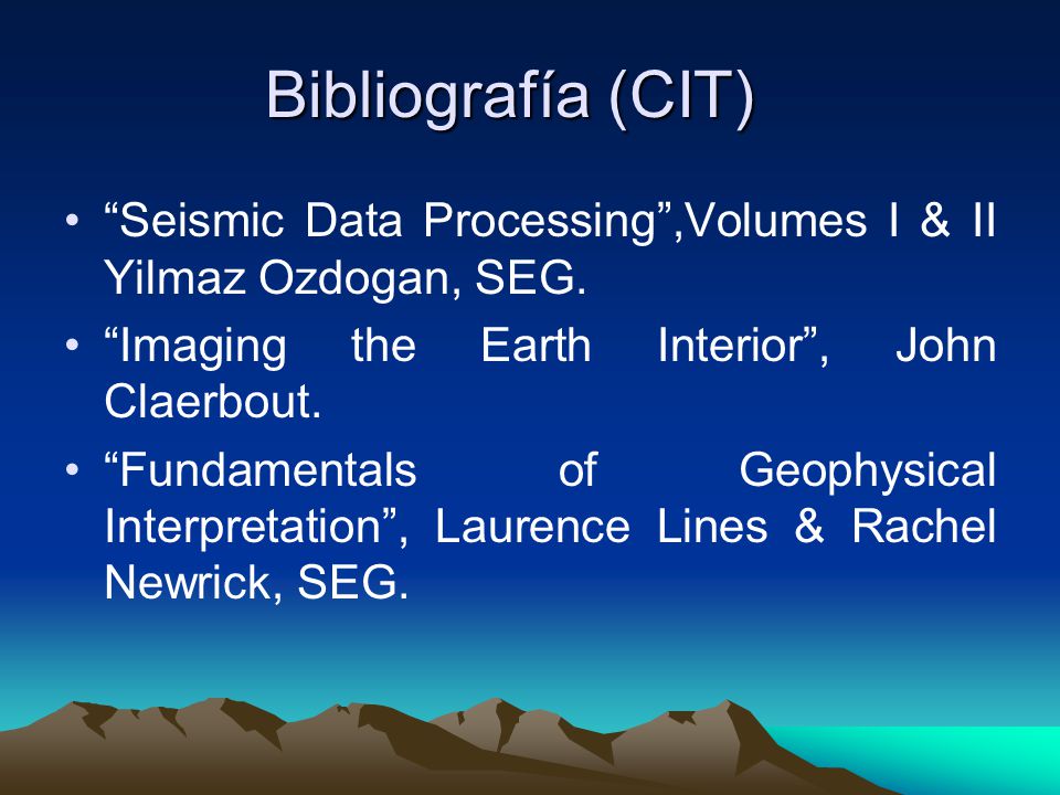 Bibliografía (CIT) Seismic Data Processing ,Volumes I & II Yilmaz Ozdogan, SEG. Imaging the Earth Interior , John Claerbout.