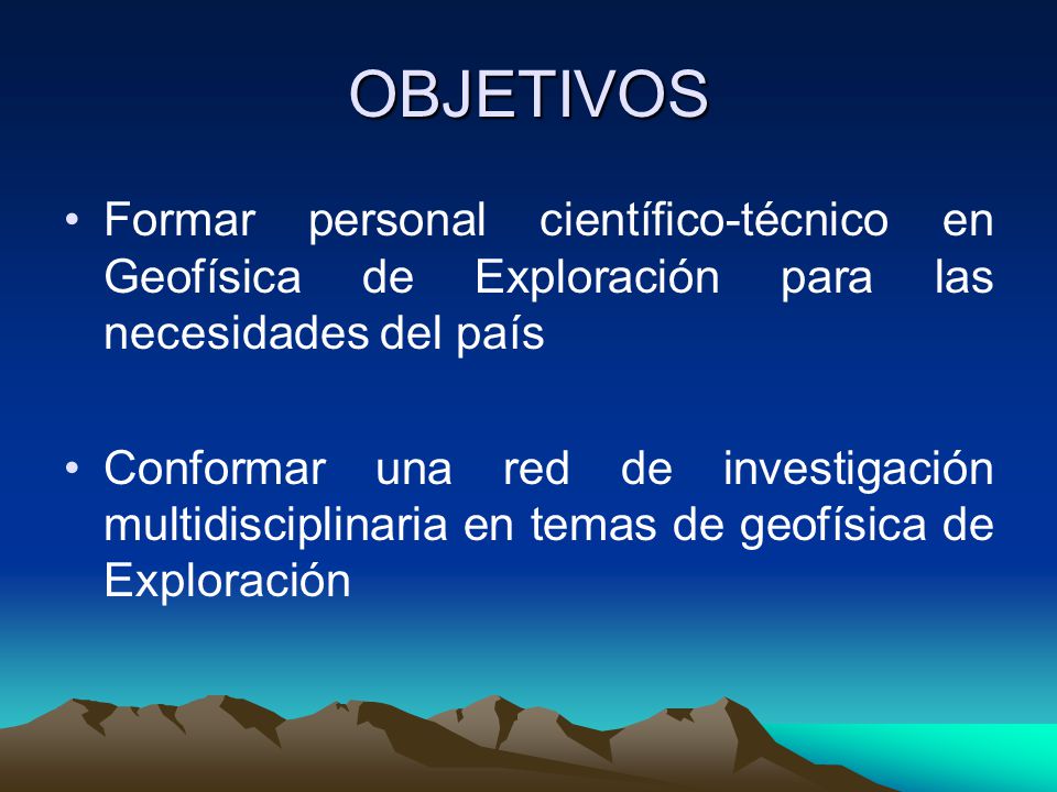 OBJETIVOS Formar personal científico-técnico en Geofísica de Exploración para las necesidades del país.