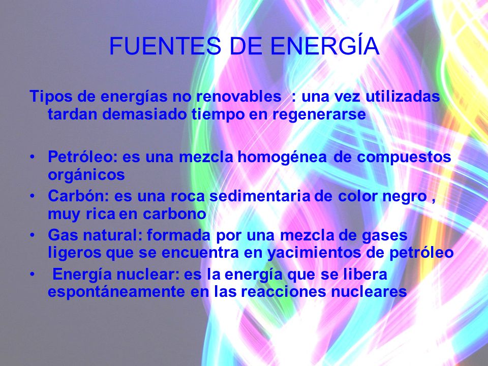 FUENTES DE ENERGÍA Tipos de energías no renovables : una vez utilizadas tardan demasiado tiempo en regenerarse.