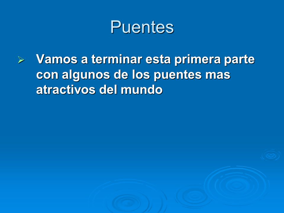 Puentes Vamos a terminar esta primera parte con algunos de los puentes mas atractivos del mundo