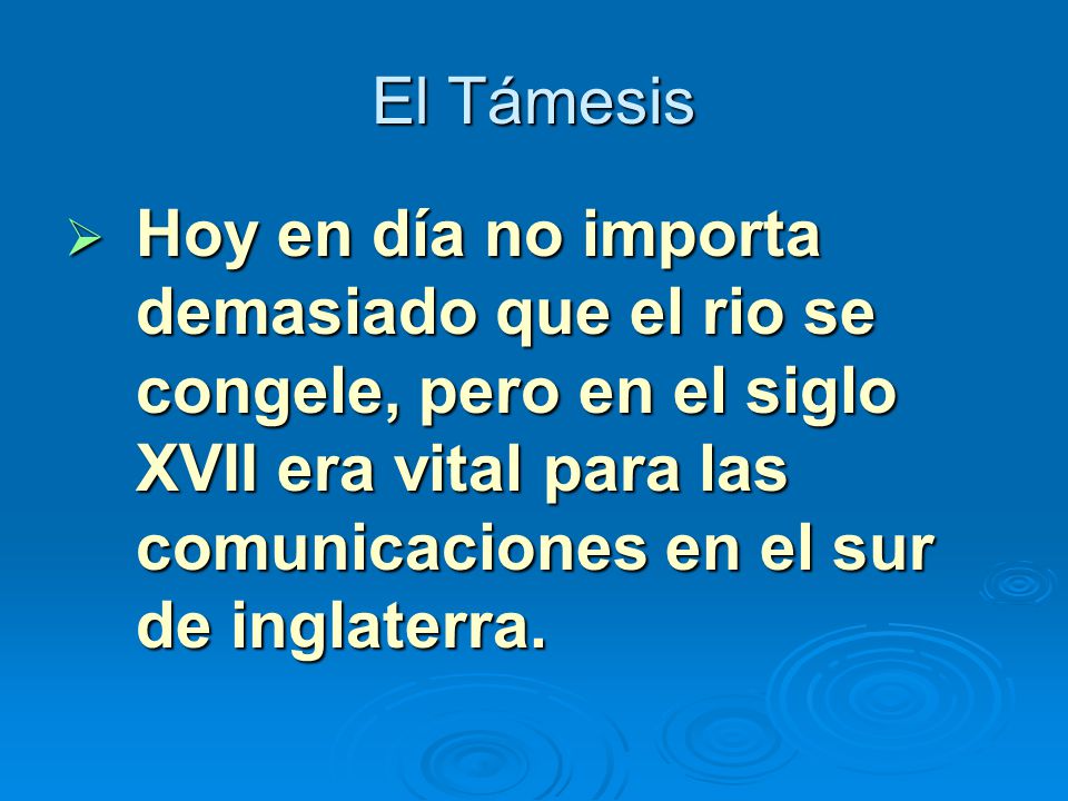El Támesis Hoy en día no importa demasiado que el rio se congele, pero en el siglo XVII era vital para las comunicaciones en el sur de inglaterra.