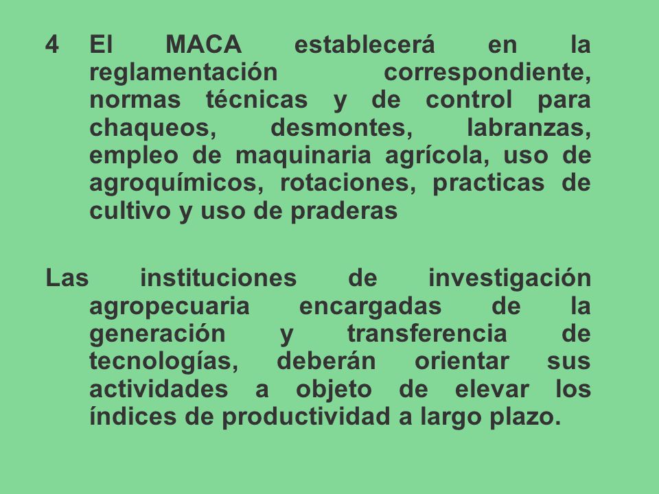 4 El MACA establecerá en la reglamentación correspondiente, normas técnicas y de control para chaqueos, desmontes, labranzas, empleo de maquinaria agrícola, uso de agroquímicos, rotaciones, practicas de cultivo y uso de praderas