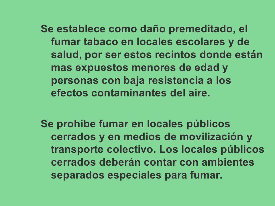 Se establece como daño premeditado, el fumar tabaco en locales escolares y de salud, por ser estos recintos donde están mas expuestos menores de edad y personas con baja resistencia a los efectos contaminantes del aire.