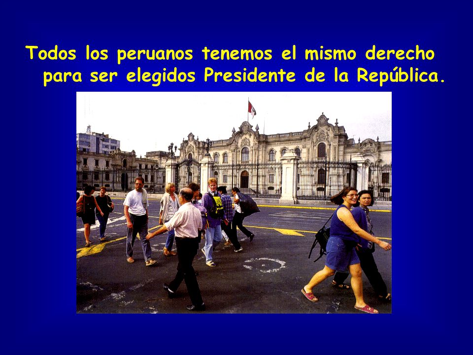 Todos los peruanos tenemos el mismo derecho para ser elegidos Presidente de la República.