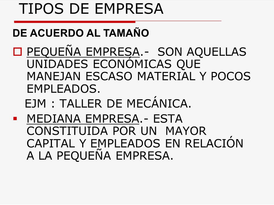 TIPOS DE EMPRESA DE ACUERDO AL TAMAÑO. PEQUEÑA EMPRESA.- SON AQUELLAS UNIDADES ECONÓMICAS QUE MANEJAN ESCASO MATERIAL Y POCOS EMPLEADOS.