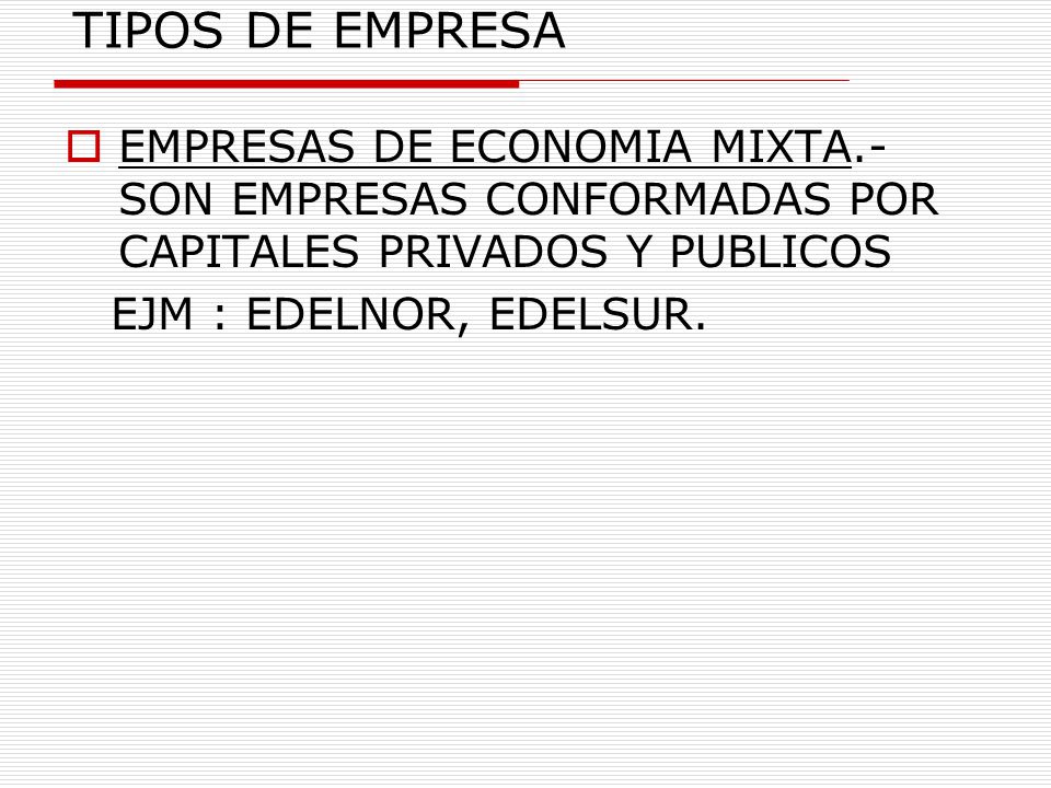 TIPOS DE EMPRESA EMPRESAS DE ECONOMIA MIXTA.- SON EMPRESAS CONFORMADAS POR CAPITALES PRIVADOS Y PUBLICOS.