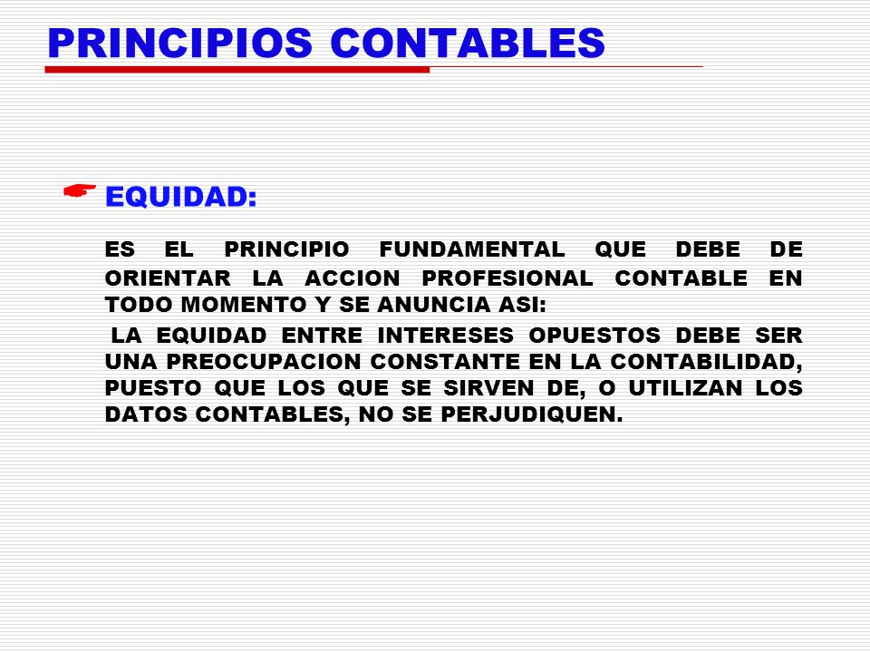 PRINCIPIOS CONTABLES EQUIDAD: ES EL PRINCIPIO FUNDAMENTAL QUE DEBE DE ORIENTAR LA ACCION PROFESIONAL CONTABLE EN TODO MOMENTO Y SE ANUNCIA ASI: