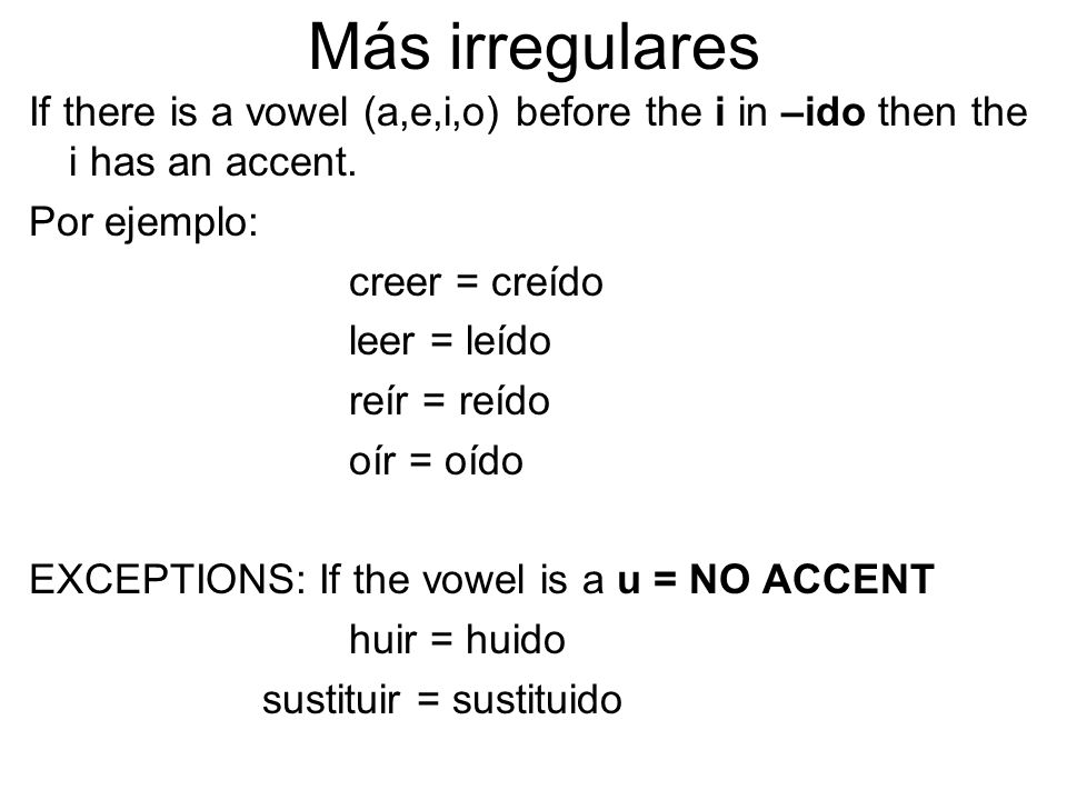 Más irregulares If there is a vowel (a,e,i,o) before the i in –ido then the i has an accent. Por ejemplo: