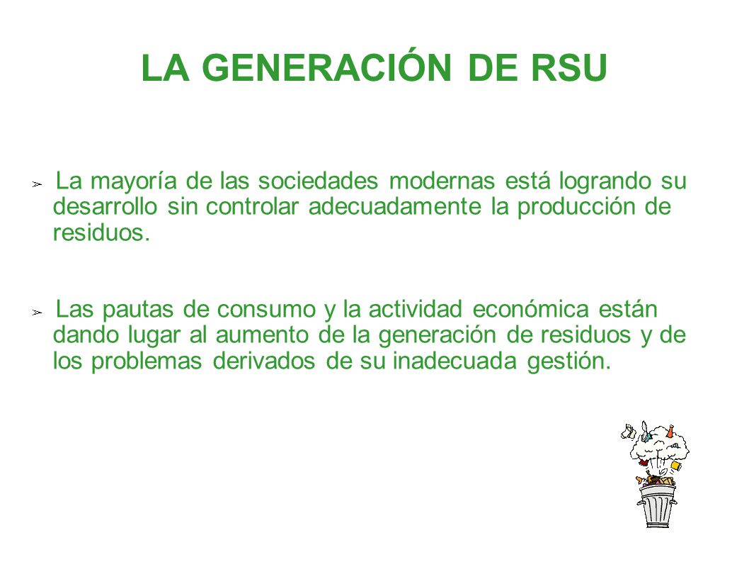 LA GENERACIÓN DE RSU La mayoría de las sociedades modernas está logrando su. desarrollo sin controlar adecuadamente la producción de.