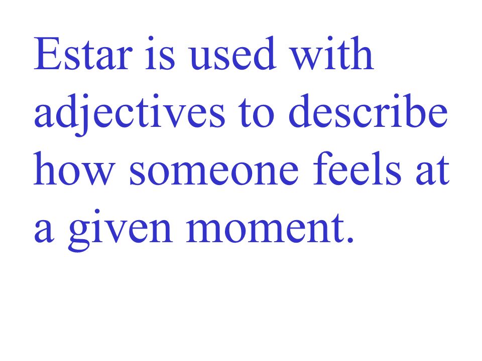Estar is used with adjectives to describe how someone feels at a given moment.