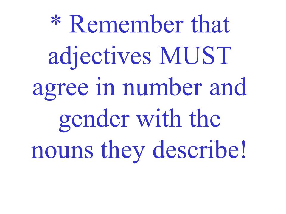 * Remember that adjectives MUST agree in number and gender with the nouns they describe!