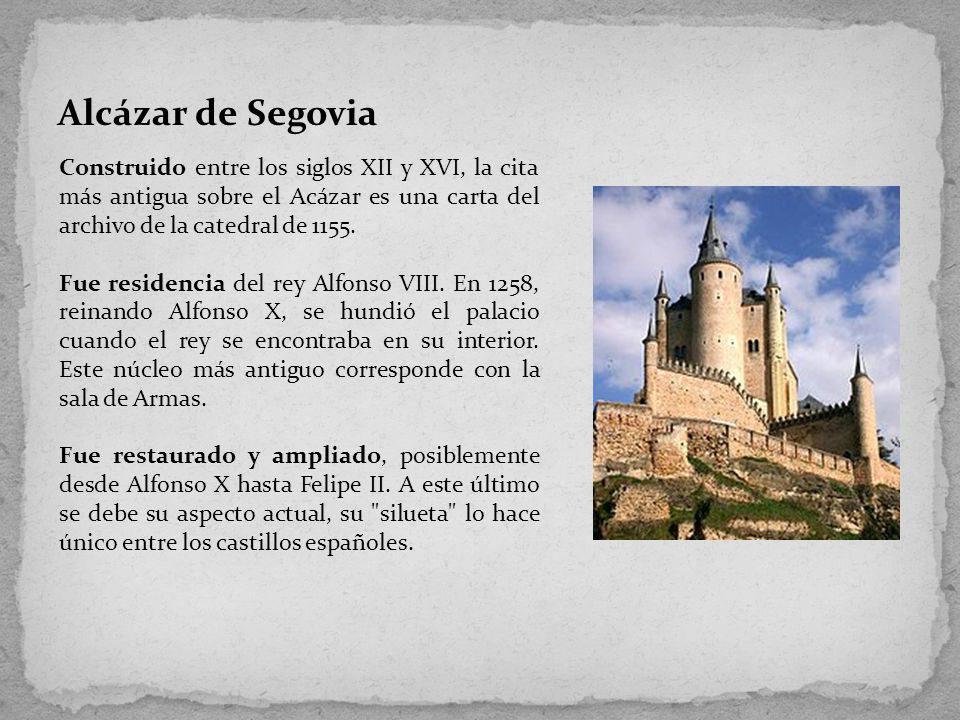Alcázar de Segovia Construido entre los siglos XII y XVI, la cita más antigua sobre el Acázar es una carta del archivo de la catedral de