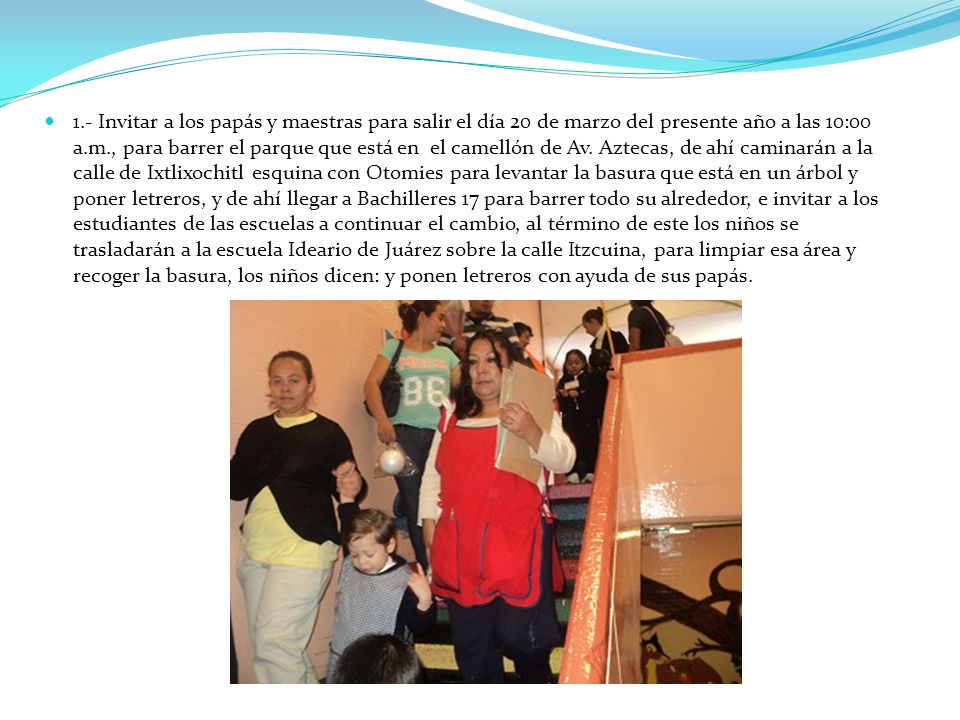 1.- Invitar a los papás y maestras para salir el día 20 de marzo del presente año a las 10:00 a.m., para barrer el parque que está en el camellón de Av.