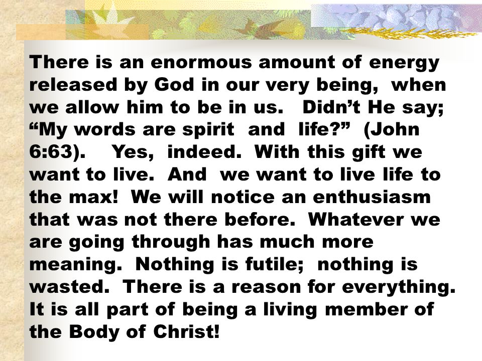 There is an enormous amount of energy released by God in our very being, when we allow him to be in us.