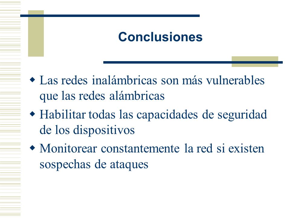 Conclusiones Las redes inalámbricas son más vulnerables que las redes alámbricas. Habilitar todas las capacidades de seguridad de los dispositivos.