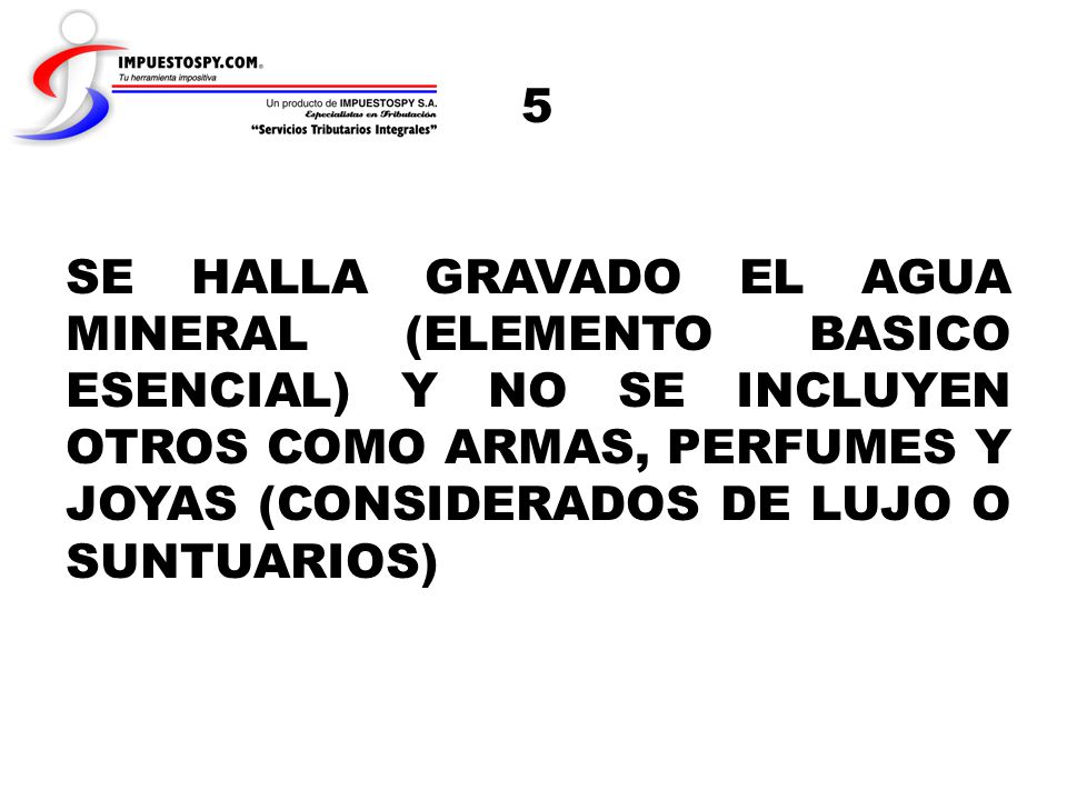 5 SE HALLA GRAVADO EL AGUA MINERAL (ELEMENTO BASICO ESENCIAL) Y NO SE INCLUYEN OTROS COMO ARMAS, PERFUMES Y JOYAS (CONSIDERADOS DE LUJO O SUNTUARIOS)