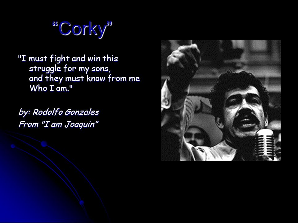 Corky I must fight and win this struggle for my sons, and they must know from me Who I am. by: Rodolfo Gonzales.