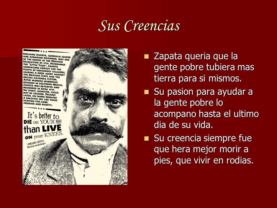 Sus Creencias Zapata queria que la gente pobre tubiera mas tierra para si mismos.