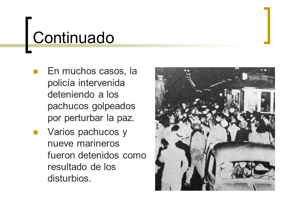 Continuado En muchos casos, la policía intervenida deteniendo a los pachucos golpeados por perturbar la paz.