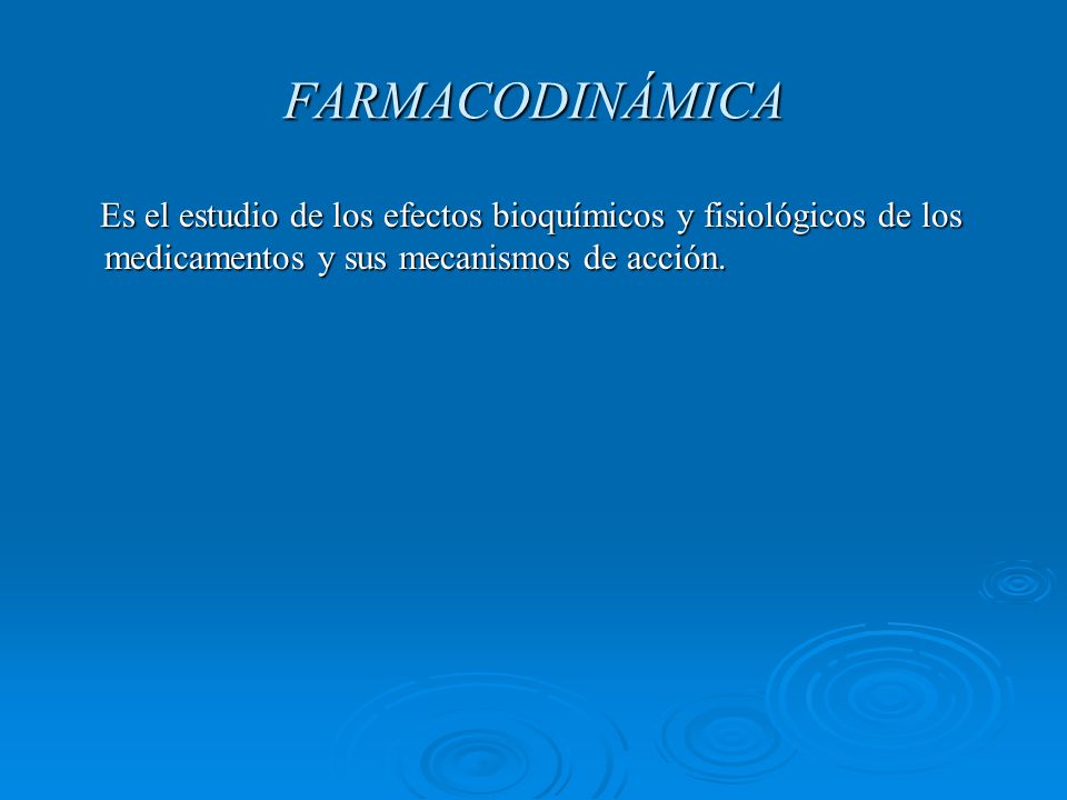 FARMACODINÁMICA Es el estudio de los efectos bioquímicos y fisiológicos de los medicamentos y sus mecanismos de acción.