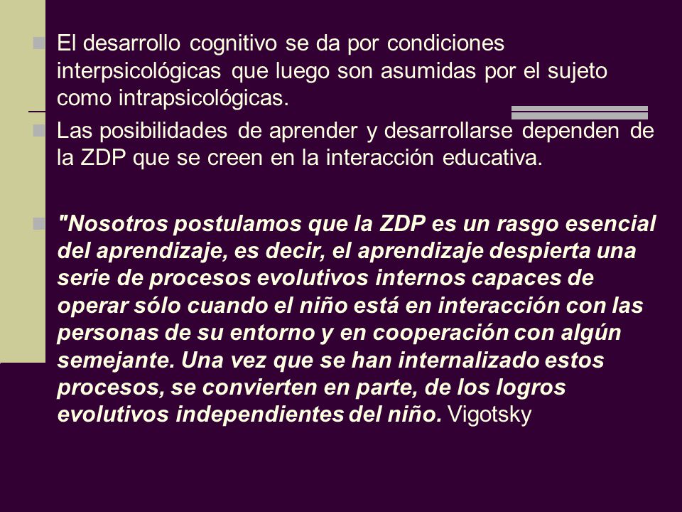 El desarrollo cognitivo se da por condiciones interpsicológicas que luego son asumidas por el sujeto como intrapsicológicas.