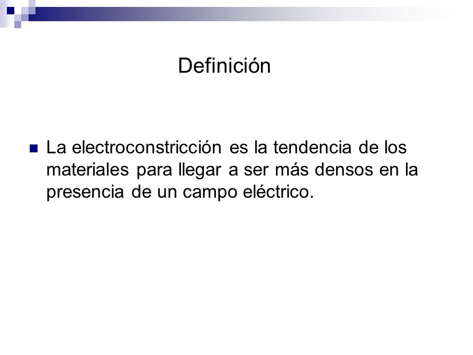 Definición La electroconstricción es la tendencia de los materiales para llegar a ser más densos en la presencia de un campo eléctrico.