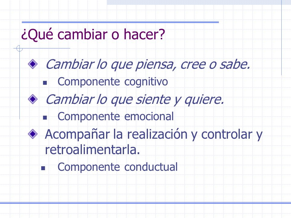 ¿Qué cambiar o hacer Cambiar lo que piensa, cree o sabe.