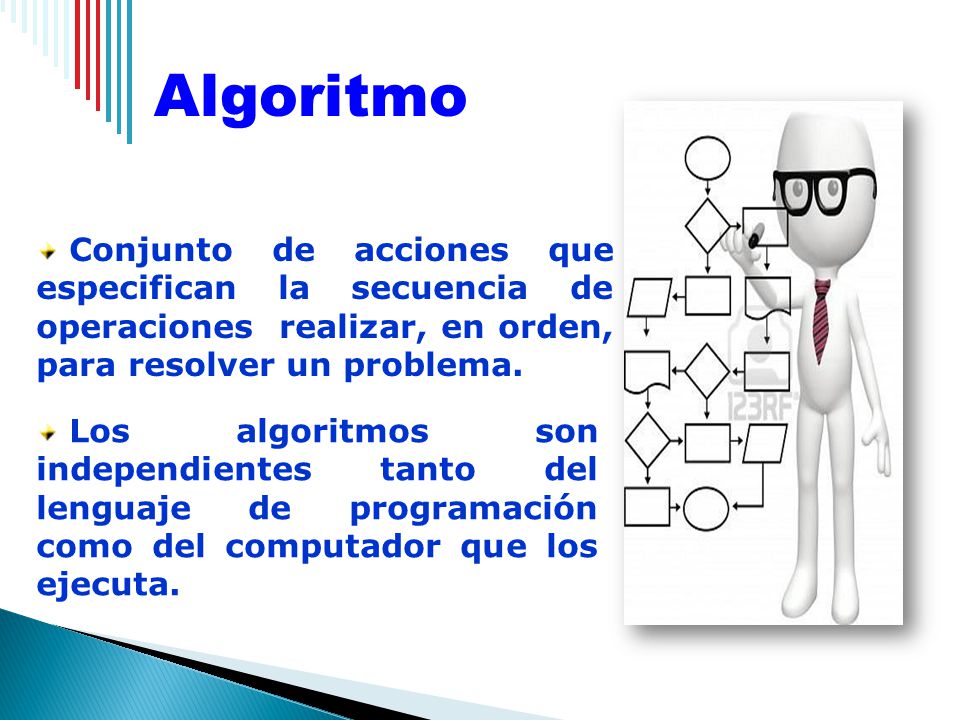 Algoritmo Conjunto de acciones que especifican la secuencia de operaciones realizar, en orden, para resolver un problema.
